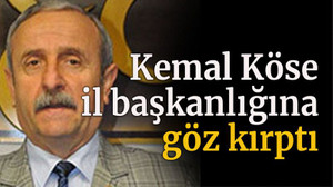 Kemal Köse il başkanlığına göz kırptı
